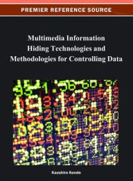 Multimedia Information Hiding Technologies and Methodologies for Controlling Data Kazuhiro Kondo Editor