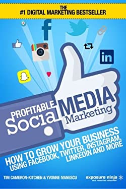 Profitable Social Media Marketing : How to Grow Your Business Using Facebook, Twitter, Instagram, LinkedIn and More by Tim, Ivanescu, Yvonne Kitchen
