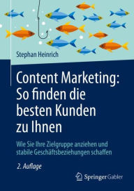 Content Marketing: So finden die besten Kunden zu Ihnen: Wie Sie Ihre Zielgruppe anziehen und stabile Gesch�ftsbeziehungen schaffen Stephan Heinr