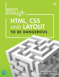 Learn Enough HTML, CSS and Layout to Be Dangerous: An Introduction to Modern Website Creation and Templating Systems Lee Donahoe Author