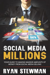 Social Media Millions: Your Guide to Making Massive Amounts of Money from Social Media Selling Ryan Stewman Author