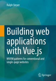 Building web applications with Vue.js: MVVM patterns for conventional and single-page websites Ralph Steyer Author