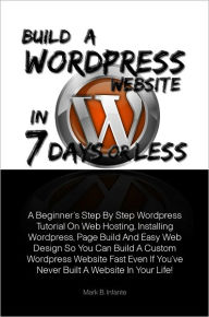 Build A Wordpress Website In 7 Days Or Less A Beginner’s Step By Step Wordpress Tutorial On Web Hosting, Installing Wordpress, Page Build And E