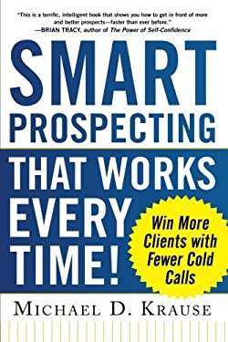 Smart Prospecting That Works Every Time!: Win More Clients with Fewer Cold Calls by Michael D. Krause