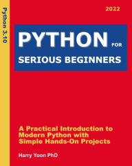 Python for Serious Beginners: A Practical Introduction to Modern Python with Simple Hands-on Projects (Real Programming Lessons for Smart Learners, #2