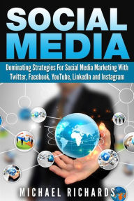 Social Media: Dominating Strategies for Social Media Marketing with Twitter, Facebook, Youtube, LinkedIn, and Instagram Michael Richards Author