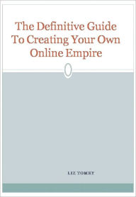 The Definitive Guide To Creating Your Own Online Empire Liz Tomey Author