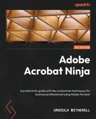 Adobe Acrobat Ninja: A productivity guide with tips and proven techniques for business professionals using Adobe Acrobat Urszula Witherell Author