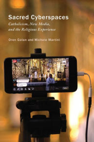 Sacred Cyberspaces: Catholicism, New Media, and the Religious Experience Oren Golan Author