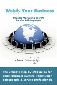 Webify Your Business, Internet Marketing Secrets for the Self-Employed Patrick Schwerdtfeger Author