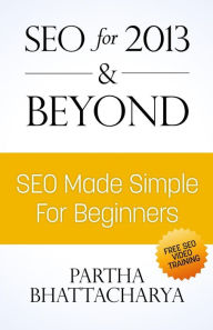 SEO For 2013 & Beyond: SEO Made Simple For Beginners (with free video lessons) Partha Bhattacharya Author