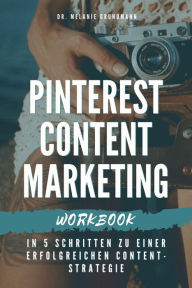 Pinterest Content Marketing Workbook. In 5 Schritten zu einer erfolgreichen Content-Strategie Melanie Grundmann Author