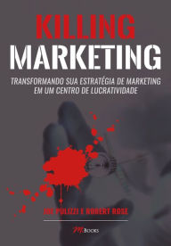 Killing Marketing: Transformando sua Estratégia de Marketing em um Centro de Lucratividade Joe Pullizi Author