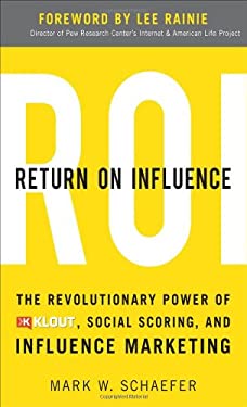 Return on Influence: the Revolutionary Power of Klout, Social Scoring, and Influence Marketing by Mark Schaefer