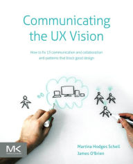 Communicating the UX Vision: 13 Anti-Patterns That Block Good Ideas Martina Schell Author