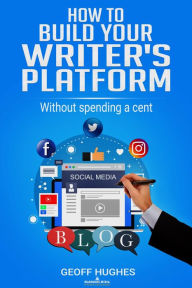 How To Build Your Writer's Platform Geoff Hughes Author