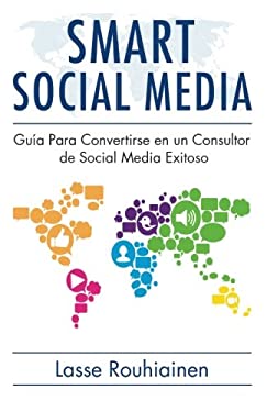 Smart Social Media : Guía para Convertirse en un Consultor de Social Media Exitoso by Lasse Rouhiainen