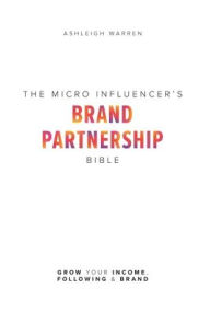 The Micro-Influencer's Brand Partnership Bible: Grow Your Income, Following & Brand Ashleigh Warren Author