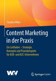 Content Marketing in der Praxis: Ein Leitfaden - Strategie, Konzepte und Praxisbeispiele f�r B2B- und B2C-Unternehmen Claudia Hilker Author