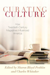 Curating Culture: How Twentieth-Century Magazines Influenced America Sharon Bloyd-Peshkin Editor