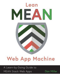 Lean MEAN Web App Machine: A Learn-by-Doing Guide to MEAN Stack Web Apps Dan Miller Author