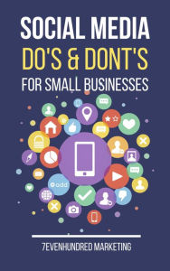 Social Media Do's and Dont's for Small Businesses 7EvenHundred Marketing Author