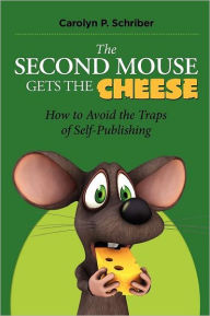 The Second Mouse Gets the Cheese: How To Avoid the Traps of Self-Publishing Carolyn P. Schriber Author