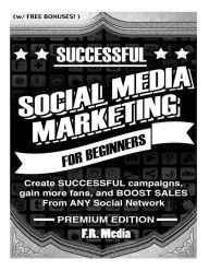 Social Media Marketing Sucessfully, Premium Edition: Create SUCCESSFUL campaigns, gain more fans, and BOOST SALES From ANY Social Network F R Media Au