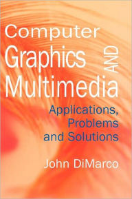 Computer Graphics and Multimedia: Applications, Problems and Solutions John DiMarco Author