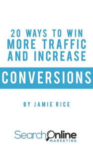 20 Ways to Win More Traffic and Increase Conversions Jamie Rice Author