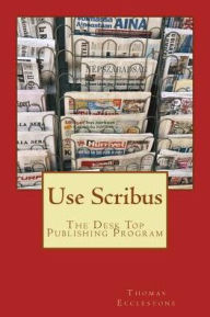 Use Scribus: The Desk Top Publishing Program Thomas Ecclestone Author