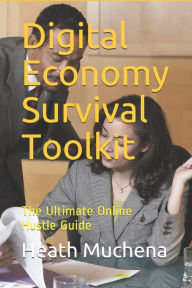 Digital Economy Survival Toolkit: The Ultimate Online Hustle Guide Heath Muchena Author