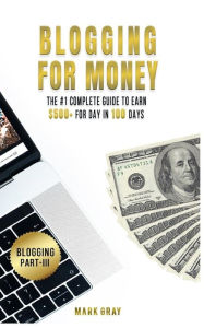 Blogging For Money: The #1 Complete Guide to Earn $500+ For Day in 100 Days with High-ROI Facebook Ads & Google AdWords Advertising Mark Gray Author