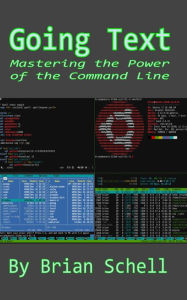 Going Text: Mastering the Command Line Brian Schell Author