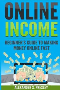Online Income: Beginner's Guide To Making Money Online Fast (Amazon, Ebay, Web Design, Shopify, Strategies) Alexander S. Presley Author