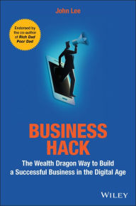 Business Hack: The Wealth Dragon Way to Build a Successful Business in the Digital Age John Lee Author