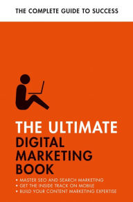 The Ultimate Digital Marketing Book: Succeed at SEO and Search, Master Mobile Marketing, Get to Grips with Content Marketing Nick Smith Author