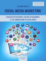 Social Media Marketing: Strategie per costruire e gestire efficacemente la tua comunicazione sui Social Media Valentina Turchetti Author