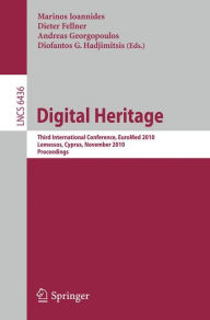Digital Heritage: Third International Euro-Mediterranean Conference, EuroMed 2010, Lemessos, Cyprus, November 8-13, 2010. Proceedings Marinos Ioannide