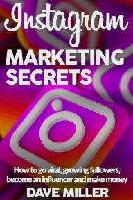INSTAGRAM MARKETING SECRETS: How to go viral, growing followers, become an influencer and make money DAVE MILLER Author