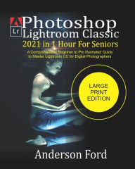 Photoshop Lightroom Classic 2021 In 1 Hour For Seniors: A Comprehensive Beginner to Pro illustrated Guide to Master Lightroom CC For Digital Photograp
