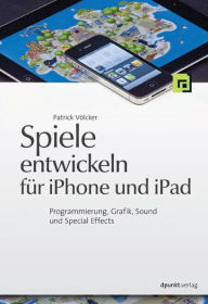 Spiele entwickeln für iPhone und iPad: Programmierung, Grafik, Sound und Special Effects Patrick Völcker Author