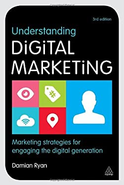 Understanding Digital Marketing : Marketing Strategies for Engaging the Digital Generation by Damian Ryan