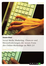 Social Media Marketing. Chancen und Herausforderungen der neuen Form des Online-Marketings im Web 2.0: Chancen und Herausforderungen der neuen Form de