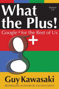 What the Plus!: Google+ for the Rest of Us Guy Kawasaki Author