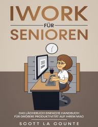 iWork Für Senioren: Das Lächerlich Einfache Handbuch Für Größere Produktivität Auf Ihrem Mac Scott La Counte Author