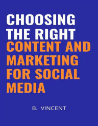Choosing the Right Content and Marketing for Social Media B. Vincent Author