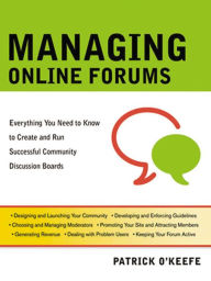 Managing Online Forums: Everything You Need to Know to Create and Run Successful Community Discussion Boards Patrick O'Keefe Author