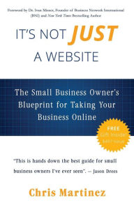 It's Not Just A Website: The Small Business Owner's Blueprint for Taking Your Business Online Chris R Martinez Author