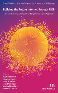 Building the Future Internet through FIRE: 2016 FIRE Book - a Research and Experimentation based Approach Martin Serrano Editor